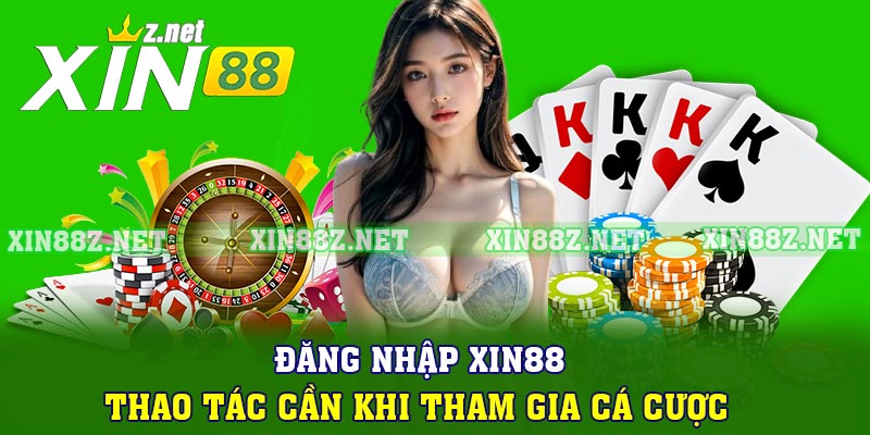 Đăng Nhập Xin88 - Thao Tác Cần Khi Tham Gia Cá Cược