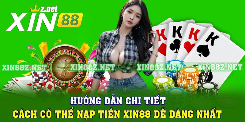 Hướng dẫn chi tiết cách có thể Nạp tiền XIN88 dễ dàng nhất