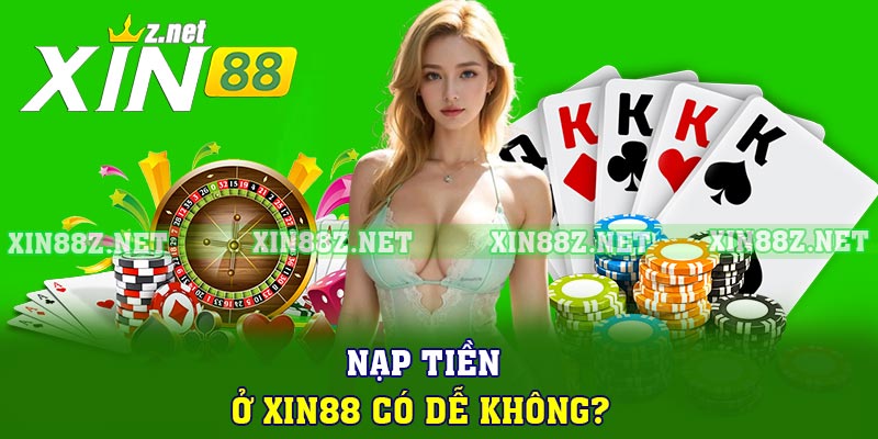 Nạp tiền ở XIN88 có dễ không?