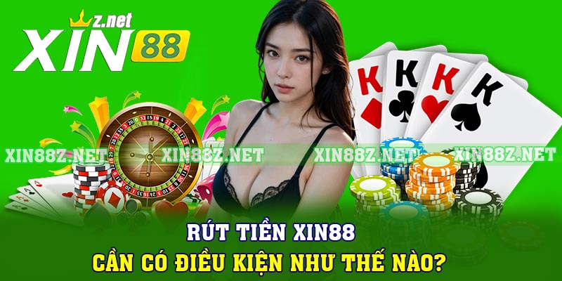 Rút tiền XIN88 cần có điều kiện như thế nào?